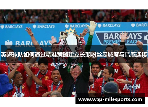 英超球队如何通过精准策略建立长期粉丝忠诚度与情感连接