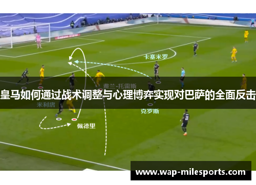 皇马如何通过战术调整与心理博弈实现对巴萨的全面反击