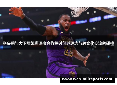 张庆鹏与大卫詹姆斯深度合作探讨篮球理念与跨文化交流的碰撞