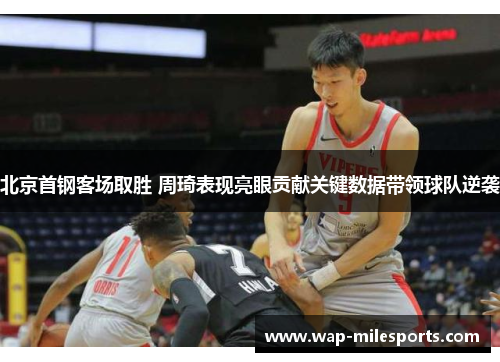 北京首钢客场取胜 周琦表现亮眼贡献关键数据带领球队逆袭