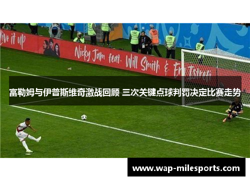 富勒姆与伊普斯维奇激战回顾 三次关键点球判罚决定比赛走势