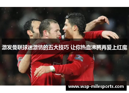 激发曼联球迷激情的五大技巧 让你热血沸腾再爱上红魔