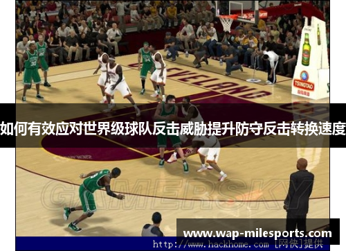 如何有效应对世界级球队反击威胁提升防守反击转换速度