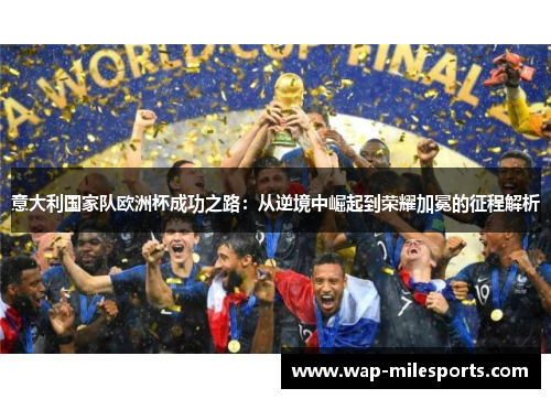 意大利国家队欧洲杯成功之路：从逆境中崛起到荣耀加冕的征程解析