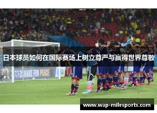 日本球员如何在国际赛场上树立尊严与赢得世界尊敬