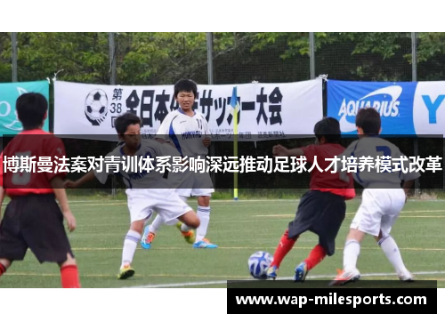 博斯曼法案对青训体系影响深远推动足球人才培养模式改革
